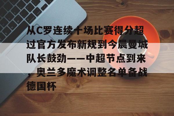 九游体育娱乐-从C罗连续十场比赛得分超过官方发布新规到今晨曼城队长鼓劲——中超节点到来，奥兰多魔术调整名单备战德国杯